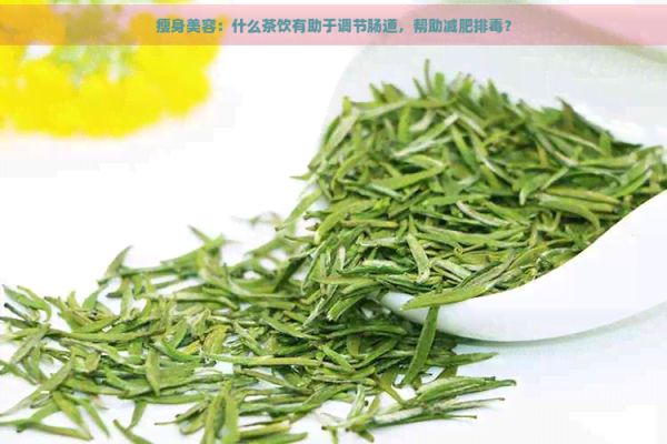 瘦身美容：什么茶饮有助于调节肠道，帮助减肥排？