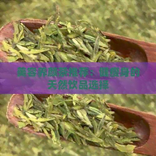 美容養(yǎng)顏茶推薦：健瘦身的天然飲品選擇