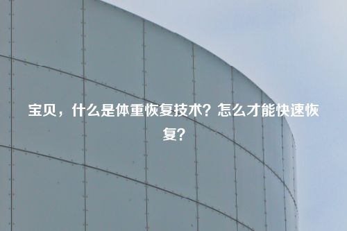 宝贝，什么是体重恢复技术？怎么才能快速恢复？