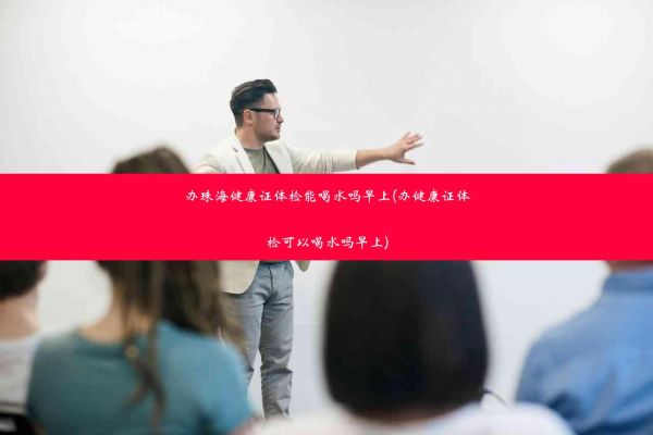 辦珠海健康證體檢能喝水嗎早上(辦健康證體檢可以喝水嗎早上)