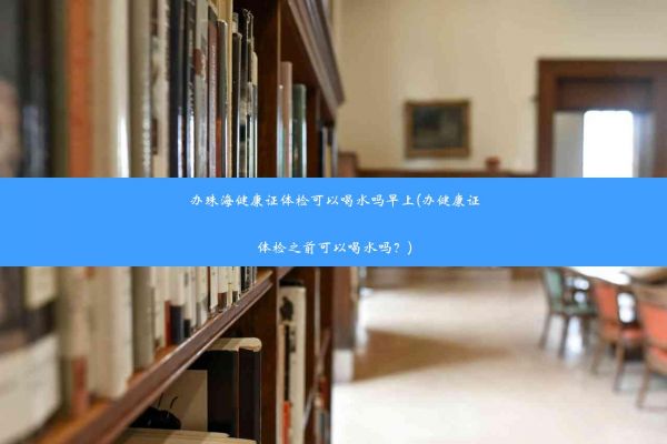 办珠海健康证体检可以喝水吗早上(办健康证体检之前可以喝水吗？)