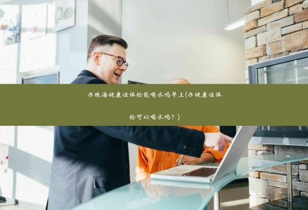辦珠海健康證體檢能喝水嗎早上(辦健康證體檢可以喝水嗎？)