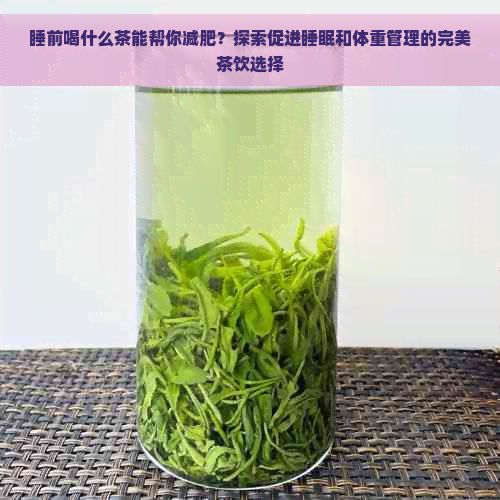 睡前喝什么茶能帮你减肥？探索促进睡眠和体重管理的完美茶饮选择