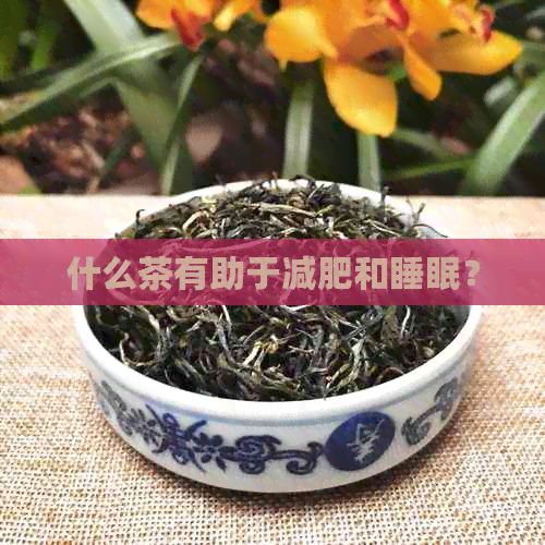 什么茶有助于減肥和睡眠？