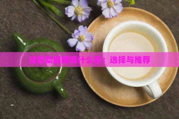 减肥助睡眠喝什么茶：选择与推荐