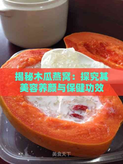 揭秘木瓜燕窩：探究其美容養(yǎng)顏與保健功效