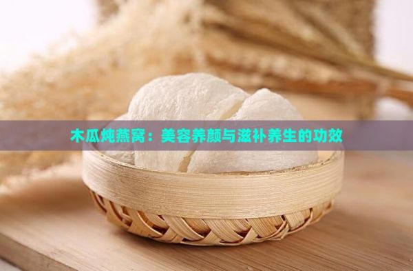 木瓜燉燕窩：美容養(yǎng)顏與滋補(bǔ)養(yǎng)生的功效