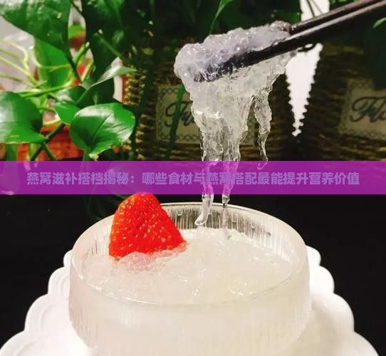 燕窩滋補(bǔ)搭檔揭秘：哪些食材與燕窩搭配最能提升營養(yǎng)價值