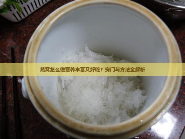 燕窝怎么做营养丰富又好吃？窍门与方法全解析