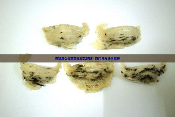 燕窝怎么做营养丰富又好吃？窍门与方法全解析