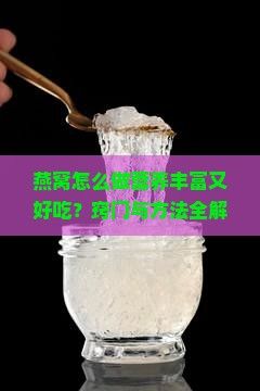 燕窝怎么做营养丰富又好吃？窍门与方法全解析