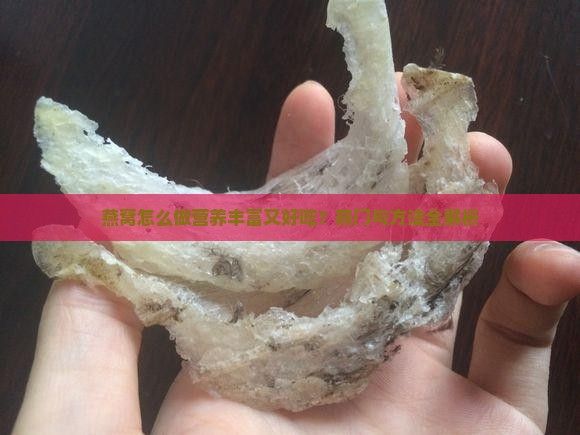 燕窝怎么做营养丰富又好吃？窍门与方法全解析