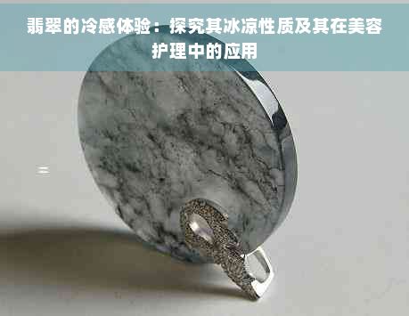 翡翠的冷感體驗(yàn)：探究其冰涼性質(zhì)及其在美容護(hù)理中的應(yīng)用