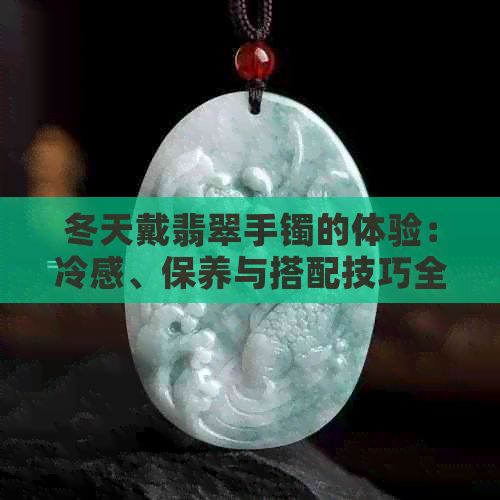 冬天戴翡翠手鐲的體驗(yàn)：冷感、保養(yǎng)與搭配技巧全面解析
