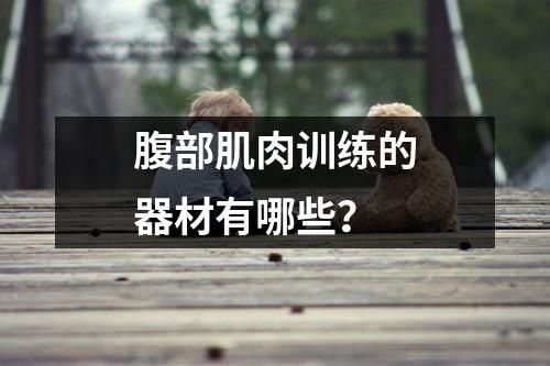 腹部肌肉訓(xùn)練的器材有哪些？
