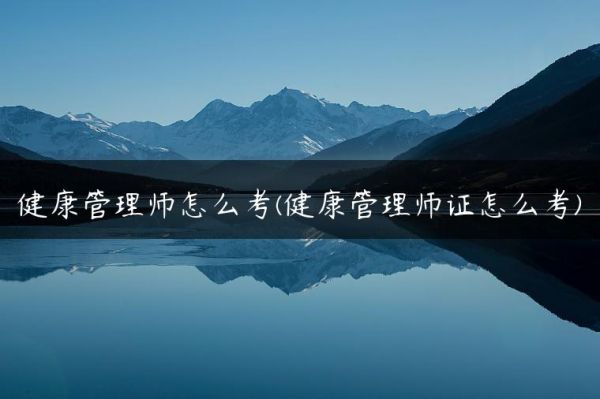 健康管理师怎么考(健康管理师证怎么考)-广东技校排名网