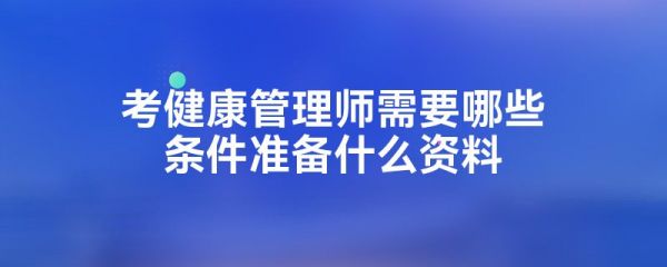 考健康管理師需要哪些條件準(zhǔn)備什么資料