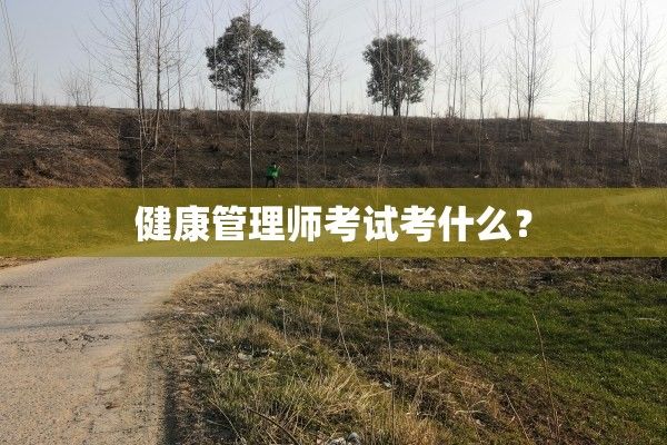 健康管理師考試考什么？