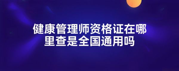 健康管理師資格證在哪里查是全國通用嗎