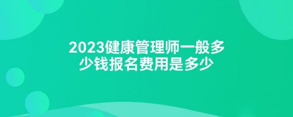 2023健康管理师一般多少钱报名费用是多少