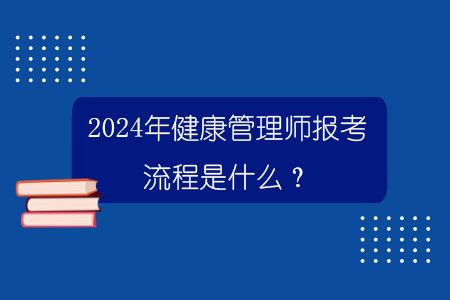 2024年健康管理师报考流程是什么？.jpg