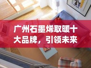 廣州石墨烯取暖十大品牌，引領未來家居取暖新潮流