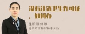 没有注销卫生许可证，如何办