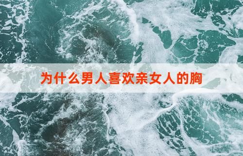 為什么男人喜歡親女人的胸