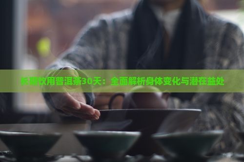 長期飲用普洱茶30天：全面解析身體變化與潛在益處