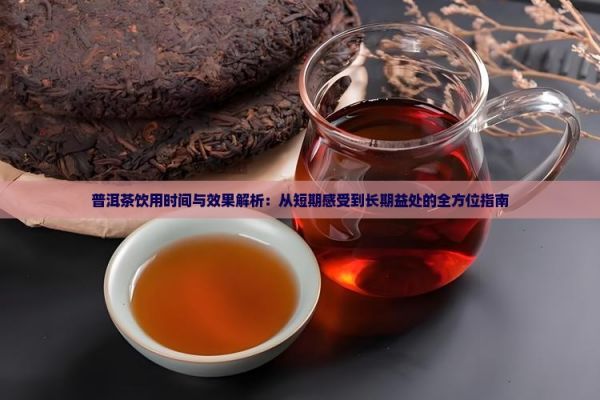 普洱茶飲用時(shí)間與效果解析：從短期感受到長期益處的全方位指南