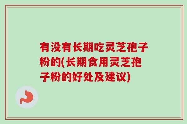 有沒(méi)有長(zhǎng)期吃靈芝孢子粉的(長(zhǎng)期食用靈芝孢子粉的好處及建議)-第1張圖片-卓越靈芝孢子粉