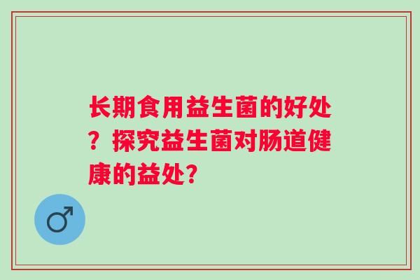 長期食用益生菌的好處？探究益生菌對腸道健康的益處？