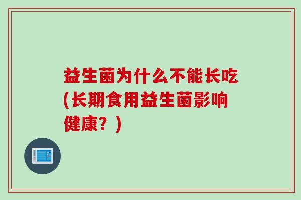 益生菌為什么不能長吃(長期食用益生菌影響健康？)