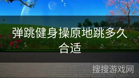彈跳健身操原地跳多久合適