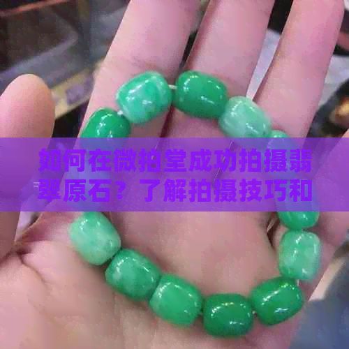 如何在微拍堂成功拍攝翡翠原石？了解拍攝技巧和注意事項(xiàng)，讓你成為專家！
