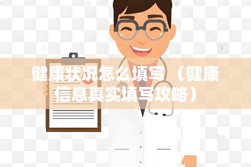健康状况怎么填写 （健康信息真实填写攻略）