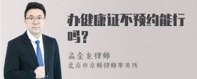 辦健康證不預約能行嗎？