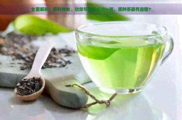 全面解析：茶叶种类、功效与营养成分一览，哪种茶最有益健？