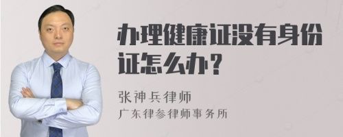 办理健康证没有身份证怎么办？