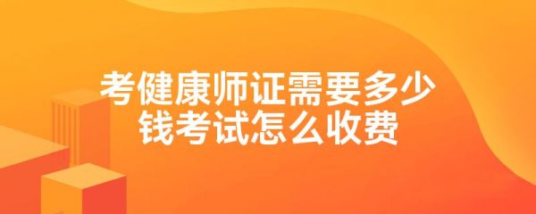 考健康師證需要多少錢考試怎么收費