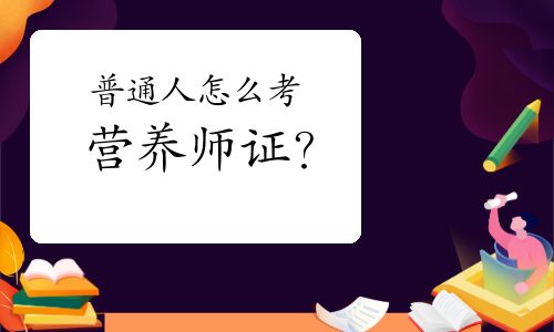 普通人怎么考營(yíng)養(yǎng)師證？