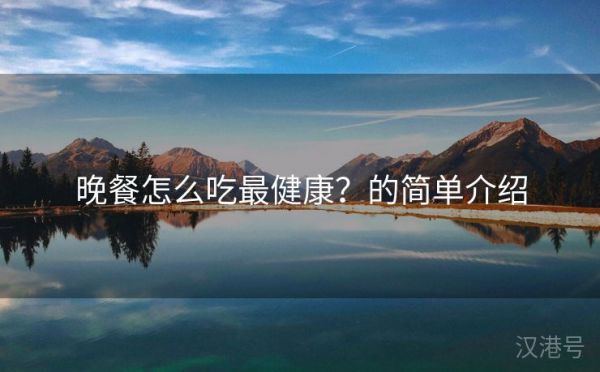晚餐怎么吃最健康？的簡單介紹