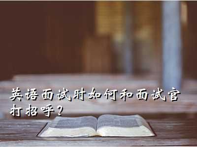 面试问候英语,英语面试时如何和面试官打招呼？