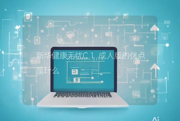 新華健康無憂C1成人版的優(yōu)點是什么