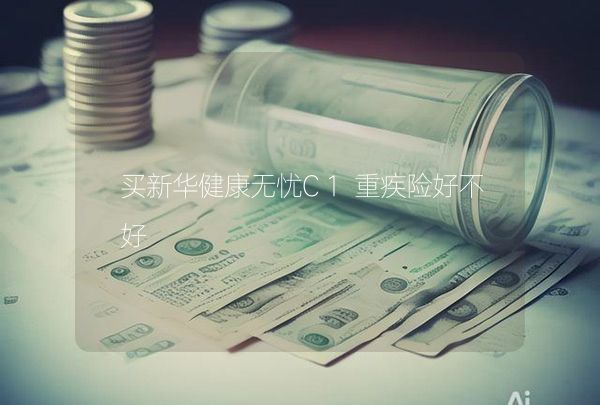 买新华健康无忧C1重疾险好不好