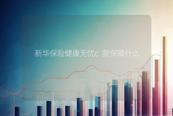 新华保险健康无忧c款保障什么