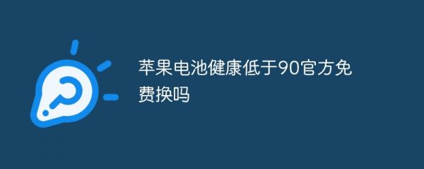 蘋果電池健康低于90官方免費(fèi)換嗎