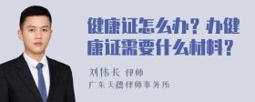 健康證怎么辦？辦健康證需要什么材料？