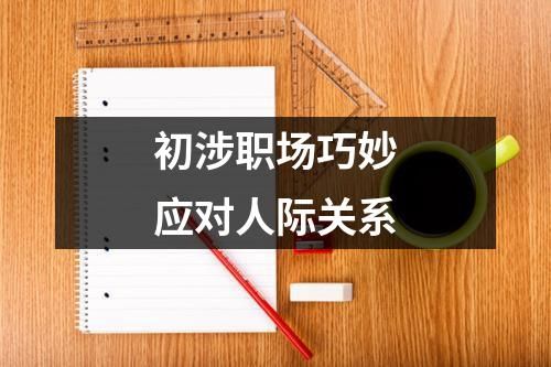 初涉職場(chǎng)巧妙應(yīng)對(duì)人際關(guān)系