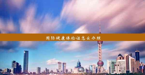国际健康体检证怎么办理